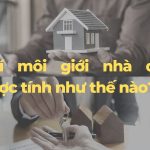 Chi phí môi giới nhà đất là bao nhiêu? Ai là người trả?