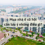 Mua Nhà Ở Xã Hội Cần Lưu Ý Những Điều Gì?
